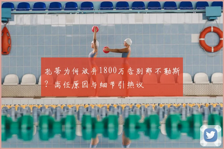 孔蒂为何放弃1800万告别那不勒斯？离任原因与细节引热议
