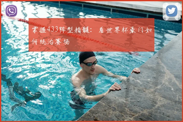 掌握433阵型精髓:看世界杯豪门如何统治赛场