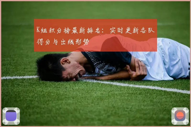 K组积分榜最新排名:实时更新各队得分与出线形势