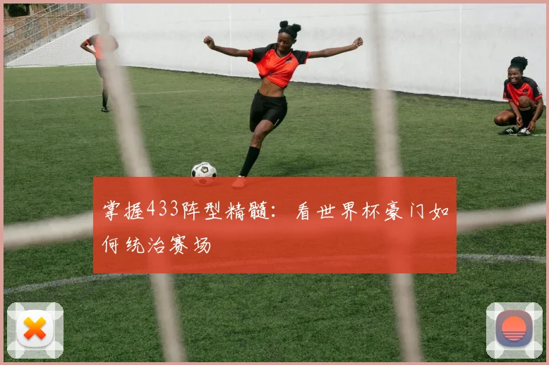 掌握433阵型精髓：看世界杯豪门如何统治赛场