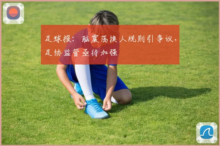 足球报：脑震荡换人规则引争议，足协监管亟待加强